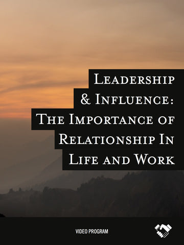 Leadership & Influence: The Importance of Relationship In Life and Work